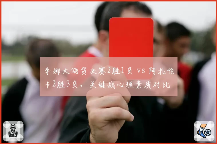 李娜大满贯决赛2胜1负 vs 阿扎伦卡2胜3负，关键战心理素质对比