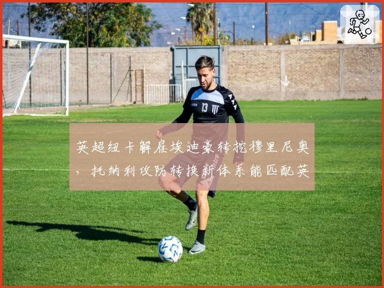 英超纽卡解雇埃迪豪转挖穆里尼奥,托纳利攻防转换新体系能匹配英超强度吗?