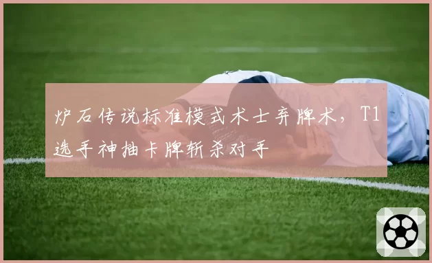 炉石传说标准模式术士弃牌术，T1选手神抽卡牌斩杀对手