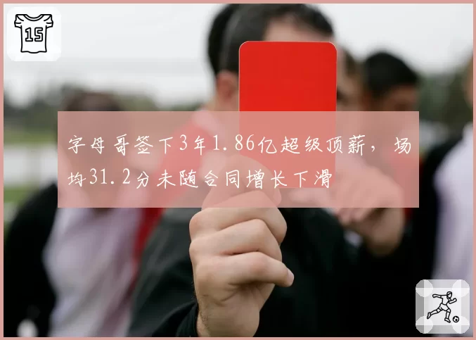 字母哥签下3年1.86亿超级顶薪，场均31.2分未随合同增长下滑