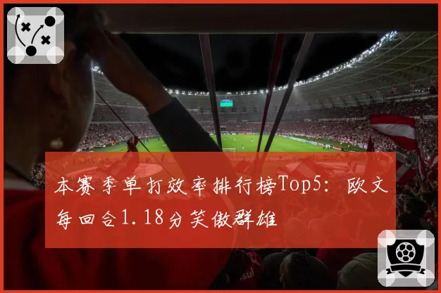 本赛季单打效率排行榜Top5：欧文每回合1.18分笑傲群雄