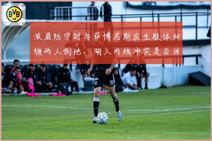 浓眉防守时与萨博尼斯发生肢体纠缠两人倒地,湖人内线冲突是否该判双方犯规?