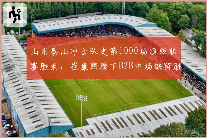 山东泰山冲击队史第1000场顶级联赛胜利，崔康熙麾下B2B中场缺阵胜算几何？