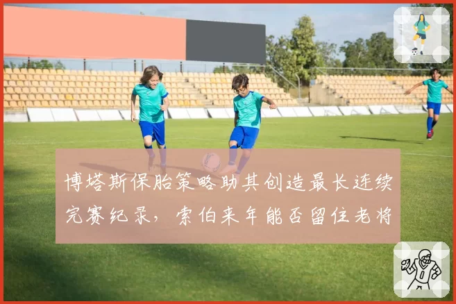 博塔斯保胎策略助其创造最长连续完赛纪录，索伯来年能否留住老将？