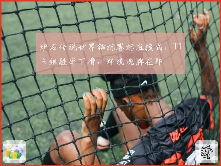 炉石传说世界锦标赛标准模式，T1卡组胜率下滑，环境洗牌在即