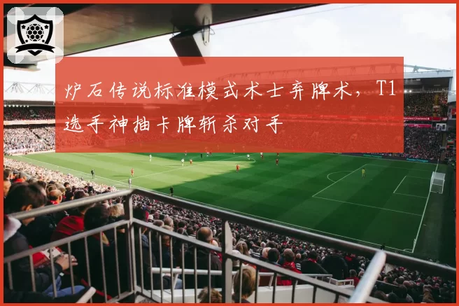 炉石传说标准模式术士弃牌术,T1选手神抽卡牌斩杀对手