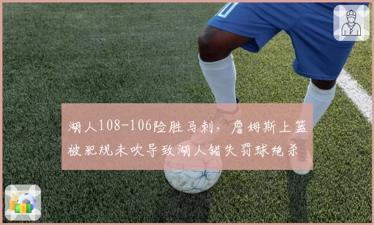 湖人108-106险胜马刺，詹姆斯上篮被犯规未吹导致湖人错失罚球绝杀