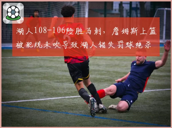 湖人108-106险胜马刺，詹姆斯上篮被犯规未吹导致湖人错失罚球绝杀