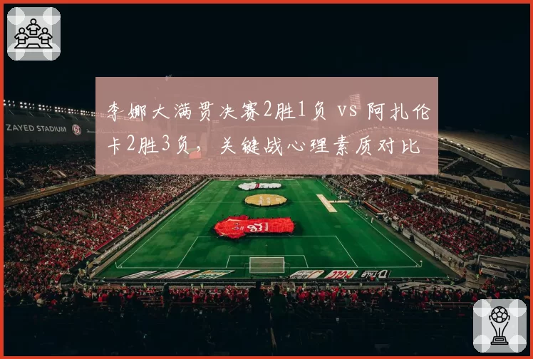 李娜大满贯决赛2胜1负 vs 阿扎伦卡2胜3负，关键战心理素质对比
