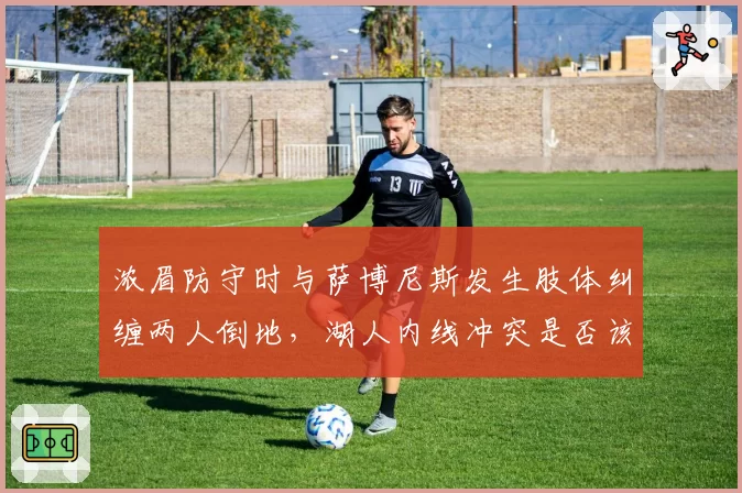 浓眉防守时与萨博尼斯发生肢体纠缠两人倒地,湖人内线冲突是否该判双方犯规?