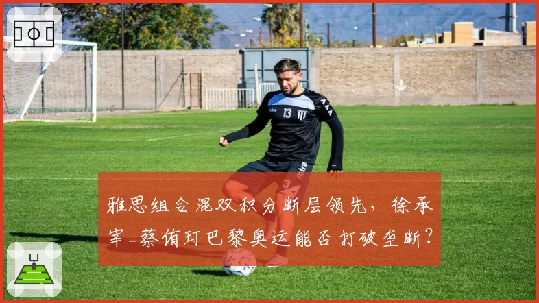 雅思组合混双积分断层领先,徐承宰_蔡侑玎巴黎奥运能否打破垄断?