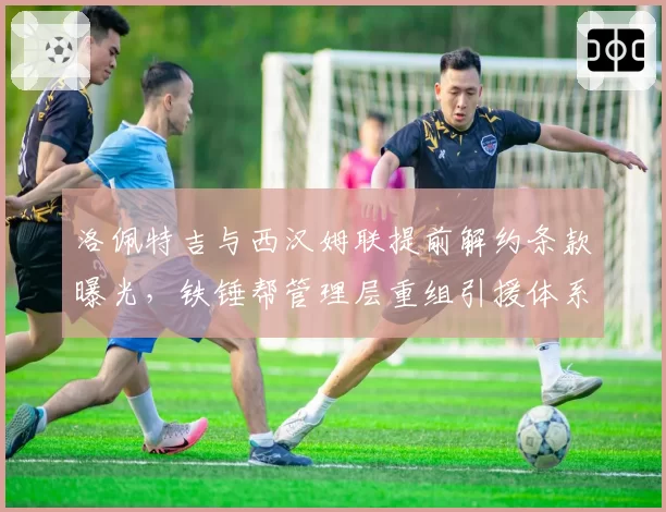 洛佩特吉与西汉姆联提前解约条款曝光,铁锤帮管理层重组引援体系