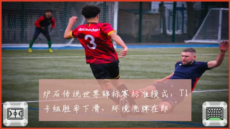 炉石传说世界锦标赛标准模式，T1卡组胜率下滑，环境洗牌在即