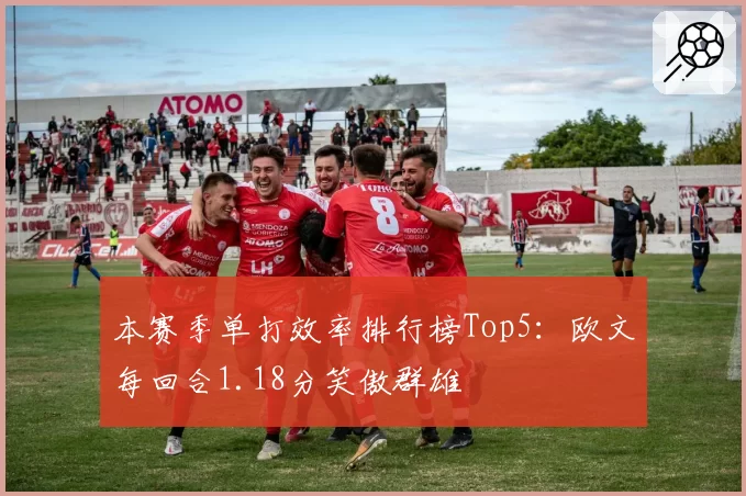 本赛季单打效率排行榜Top5：欧文每回合1.18分笑傲群雄