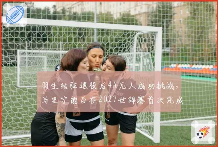 羽生结弦退役后4A无人成功挑战,马里宁能否在2027世锦赛首次完成?